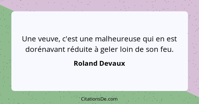 Une veuve, c'est une malheureuse qui en est dorénavant réduite à geler loin de son feu.... - Roland Devaux