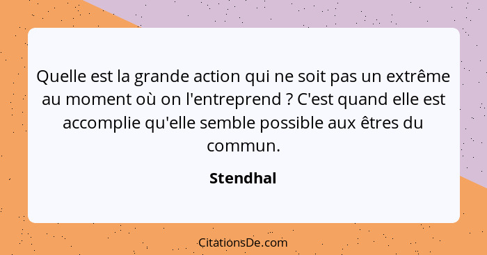 Quelle est la grande action qui ne soit pas un extrême au moment où on l'entreprend ? C'est quand elle est accomplie qu'elle semble po... - Stendhal