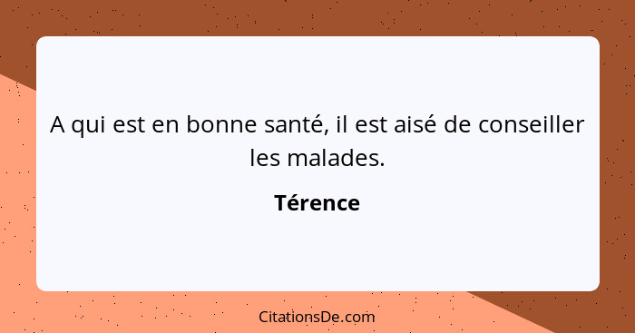 A qui est en bonne santé, il est aisé de conseiller les malades.... - Térence