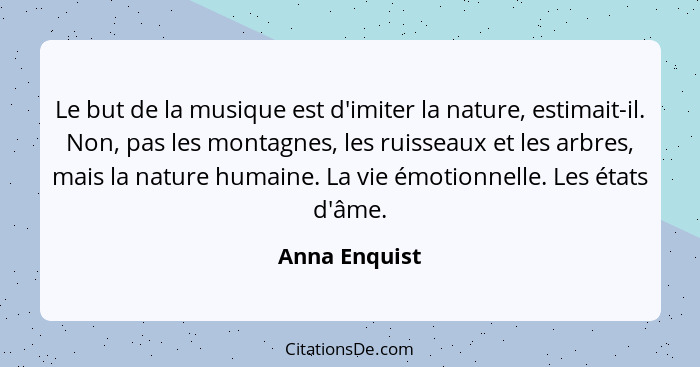 Le but de la musique est d'imiter la nature, estimait-il. Non, pas les montagnes, les ruisseaux et les arbres, mais la nature humaine.... - Anna Enquist