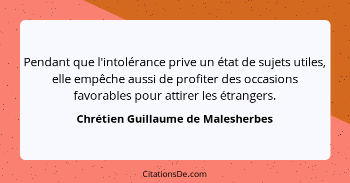 Pendant que l'intolérance prive un état de sujets utiles, elle empêche aussi de profiter des occasions favorables... - Chrétien Guillaume de Malesherbes