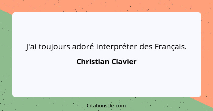 J'ai toujours adoré interpréter des Français.... - Christian Clavier