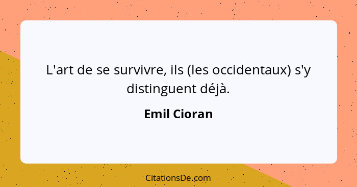 L'art de se survivre, ils (les occidentaux) s'y distinguent déjà.... - Emil Cioran