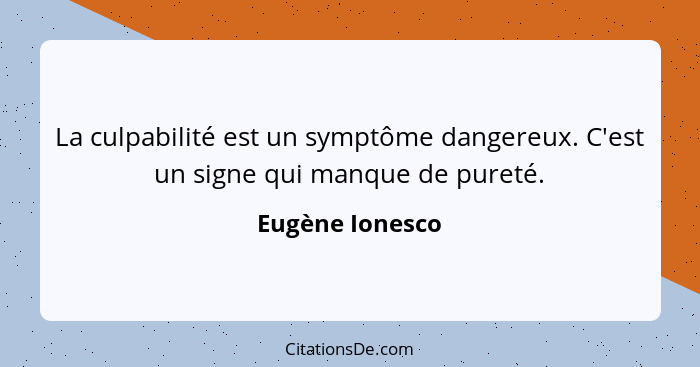 La culpabilité est un symptôme dangereux. C'est un signe qui manque de pureté.... - Eugène Ionesco