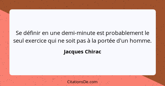 Se définir en une demi-minute est probablement le seul exercice qui ne soit pas à la portée d'un homme.... - Jacques Chirac