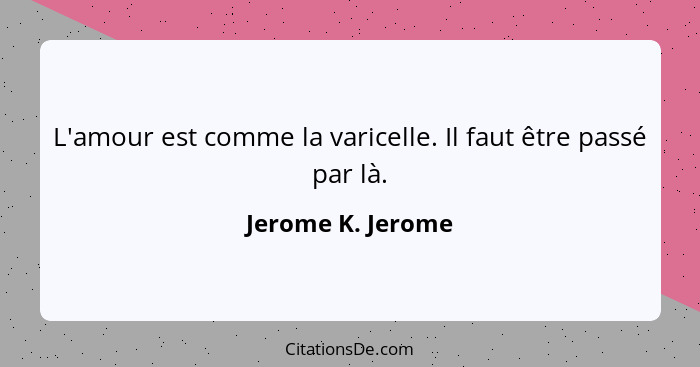 L'amour est comme la varicelle. Il faut être passé par là.... - Jerome K. Jerome