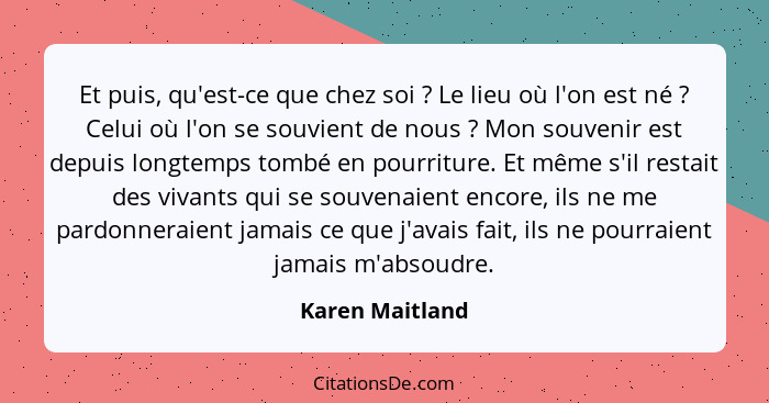 Et puis, qu'est-ce que chez soi ? Le lieu où l'on est né ? Celui où l'on se souvient de nous ? Mon souvenir est depuis... - Karen Maitland