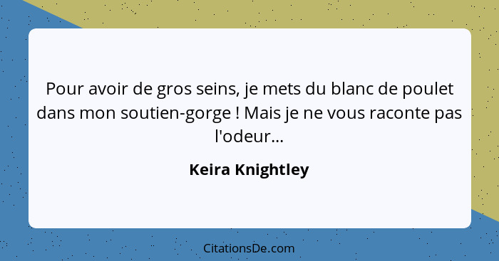 Pour avoir de gros seins, je mets du blanc de poulet dans mon soutien-gorge ! Mais je ne vous raconte pas l'odeur...... - Keira Knightley