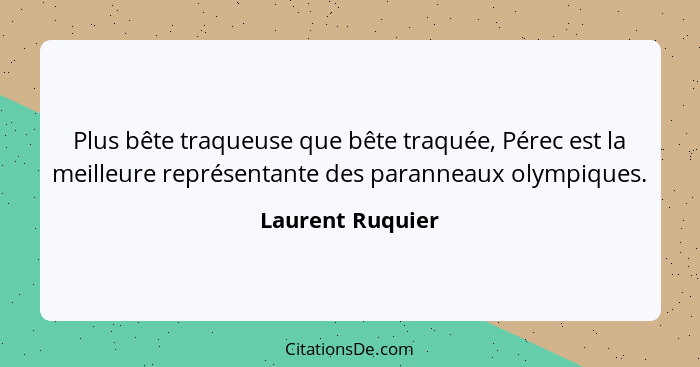 Plus bête traqueuse que bête traquée, Pérec est la meilleure représentante des paranneaux olympiques.... - Laurent Ruquier