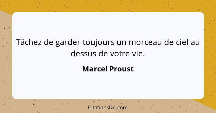 Tâchez de garder toujours un morceau de ciel au dessus de votre vie.... - Marcel Proust