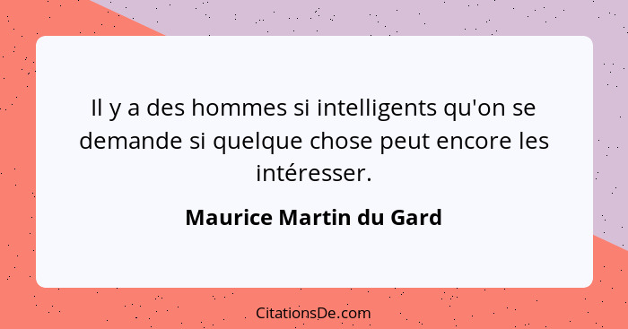 Il y a des hommes si intelligents qu'on se demande si quelque chose peut encore les intéresser.... - Maurice Martin du Gard