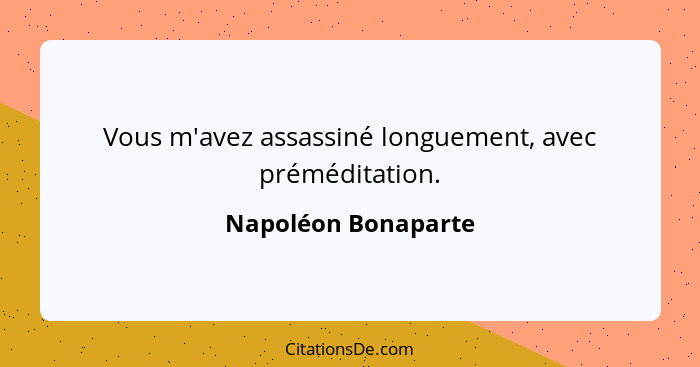 Vous m'avez assassiné longuement, avec préméditation.... - Napoléon Bonaparte