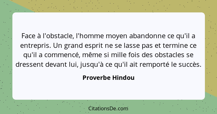 Face à l'obstacle, l'homme moyen abandonne ce qu'il a entrepris. Un grand esprit ne se lasse pas et termine ce qu'il a commencé, mêm... - Proverbe Hindou