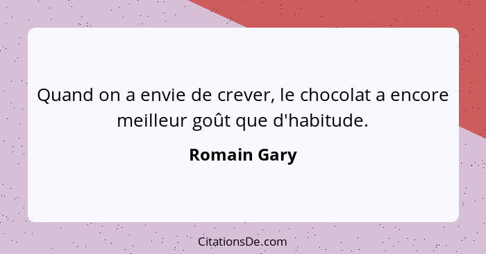 Quand on a envie de crever, le chocolat a encore meilleur goût que d'habitude.... - Romain Gary