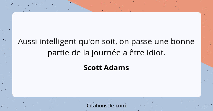 Aussi intelligent qu'on soit, on passe une bonne partie de la journée a être idiot.... - Scott Adams