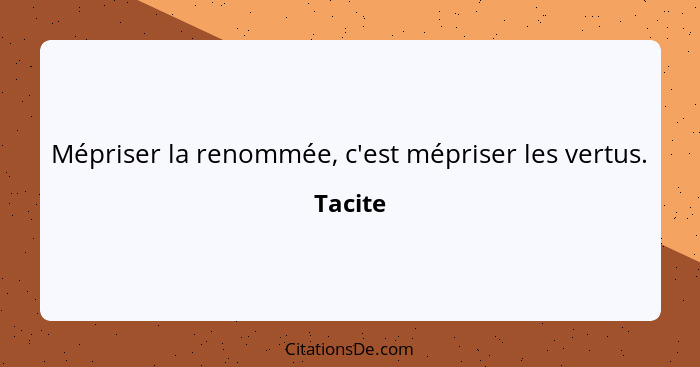 Mépriser la renommée, c'est mépriser les vertus.... - Tacite