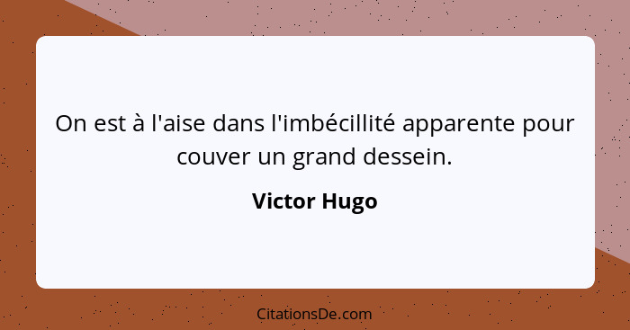 On est à l'aise dans l'imbécillité apparente pour couver un grand dessein.... - Victor Hugo