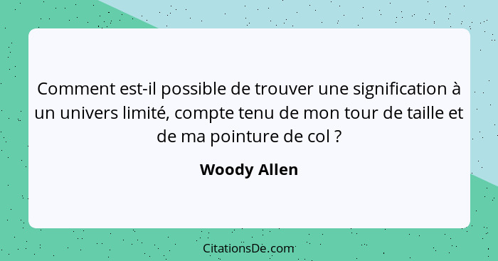 Comment est-il possible de trouver une signification à un univers limité, compte tenu de mon tour de taille et de ma pointure de col&nbs... - Woody Allen