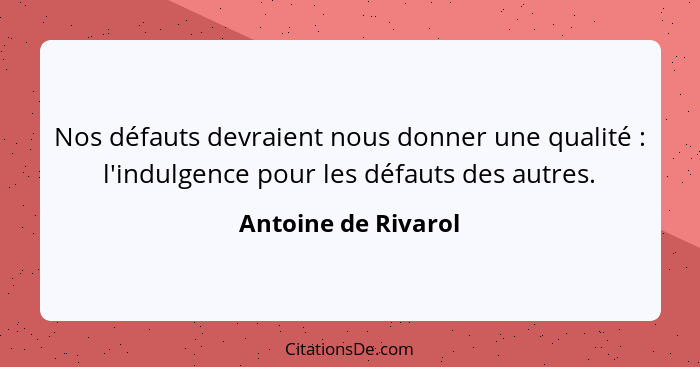 Nos défauts devraient nous donner une qualité : l'indulgence pour les défauts des autres.... - Antoine de Rivarol