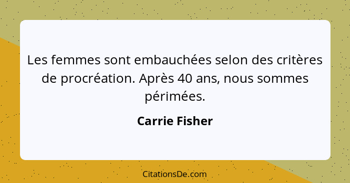 Les femmes sont embauchées selon des critères de procréation. Après 40 ans, nous sommes périmées.... - Carrie Fisher