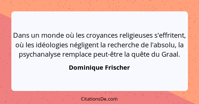 Dans un monde où les croyances religieuses s'effritent, où les idéologies négligent la recherche de l'absolu, la psychanalyse rem... - Dominique Frischer