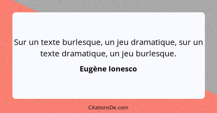 Sur un texte burlesque, un jeu dramatique, sur un texte dramatique, un jeu burlesque.... - Eugène Ionesco