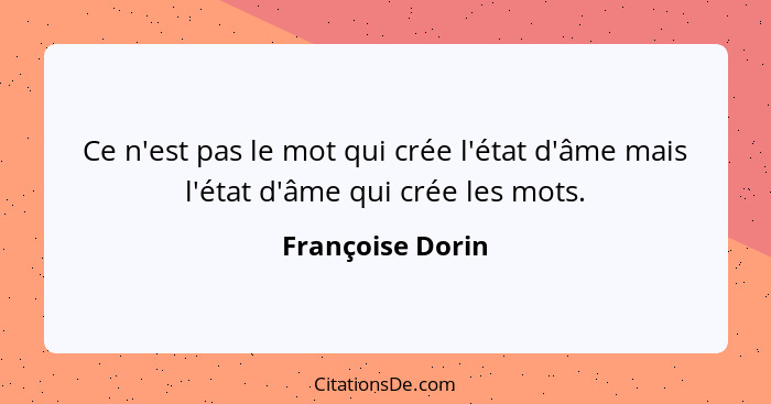 Ce n'est pas le mot qui crée l'état d'âme mais l'état d'âme qui crée les mots.... - Françoise Dorin