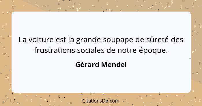 La voiture est la grande soupape de sûreté des frustrations sociales de notre époque.... - Gérard Mendel