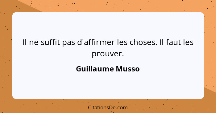 Il ne suffit pas d'affirmer les choses. Il faut les prouver.... - Guillaume Musso