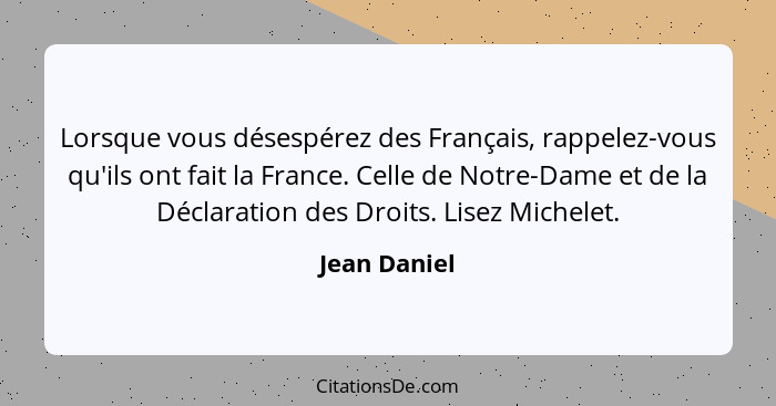 Lorsque vous désespérez des Français, rappelez-vous qu'ils ont fait la France. Celle de Notre-Dame et de la Déclaration des Droits. Lise... - Jean Daniel