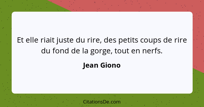 Et elle riait juste du rire, des petits coups de rire du fond de la gorge, tout en nerfs.... - Jean Giono