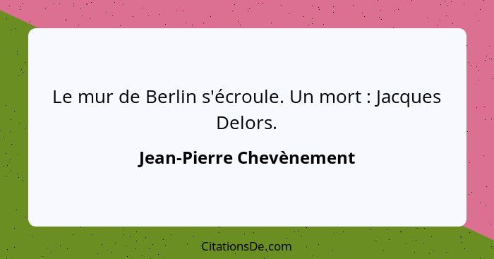 Le mur de Berlin s'écroule. Un mort : Jacques Delors.... - Jean-Pierre Chevènement