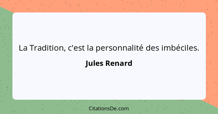 La Tradition, c'est la personnalité des imbéciles.... - Jules Renard