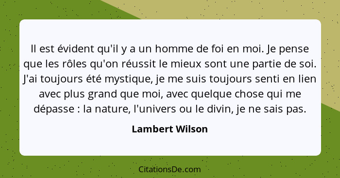 Il est évident qu'il y a un homme de foi en moi. Je pense que les rôles qu'on réussit le mieux sont une partie de soi. J'ai toujours... - Lambert Wilson