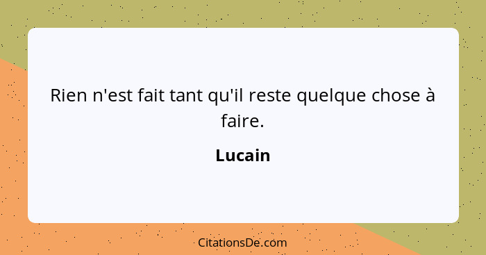 Rien n'est fait tant qu'il reste quelque chose à faire.... - Lucain