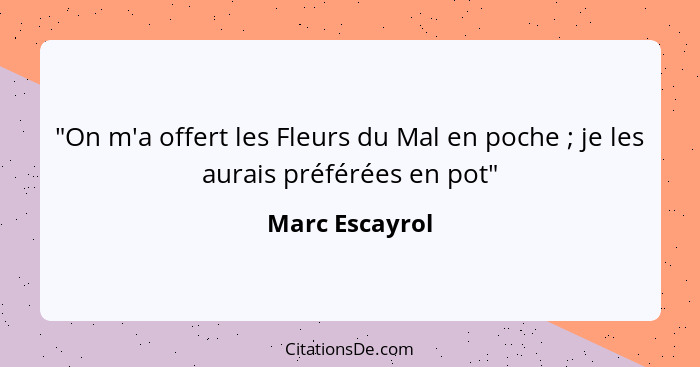 "On m'a offert les Fleurs du Mal en poche ; je les aurais préférées en pot"... - Marc Escayrol