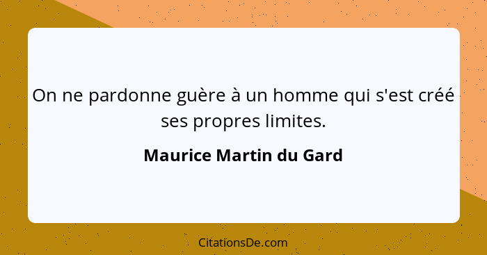 On ne pardonne guère à un homme qui s'est créé ses propres limites.... - Maurice Martin du Gard
