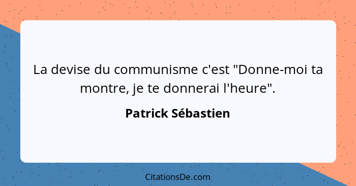 La devise du communisme c'est "Donne-moi ta montre, je te donnerai l'heure".... - Patrick Sébastien