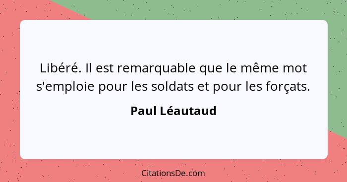 Libéré. Il est remarquable que le même mot s'emploie pour les soldats et pour les forçats.... - Paul Léautaud