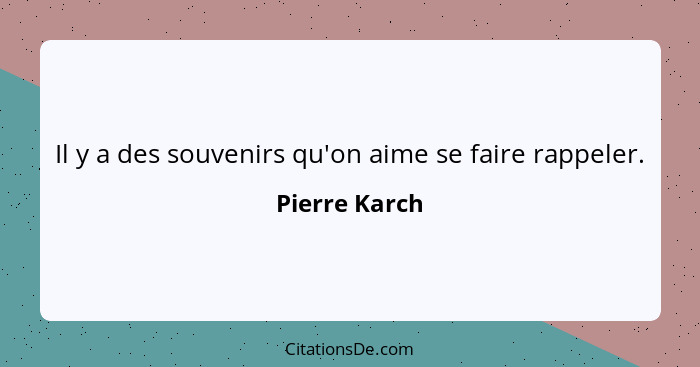 Il y a des souvenirs qu'on aime se faire rappeler.... - Pierre Karch