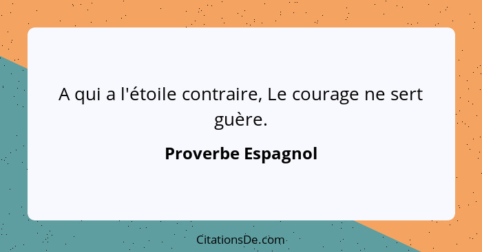 A qui a l'étoile contraire, Le courage ne sert guère.... - Proverbe Espagnol