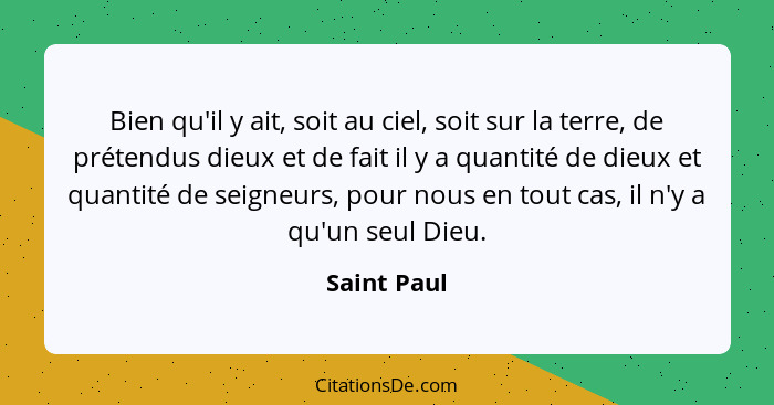 Bien qu'il y ait, soit au ciel, soit sur la terre, de prétendus dieux et de fait il y a quantité de dieux et quantité de seigneurs, pour... - Saint Paul