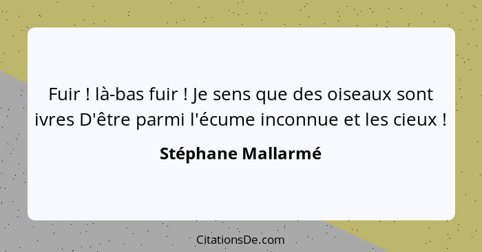 Fuir ! là-bas fuir ! Je sens que des oiseaux sont ivres D'être parmi l'écume inconnue et les cieux !... - Stéphane Mallarmé