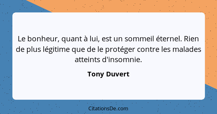 Le bonheur, quant à lui, est un sommeil éternel. Rien de plus légitime que de le protéger contre les malades atteints d'insomnie.... - Tony Duvert