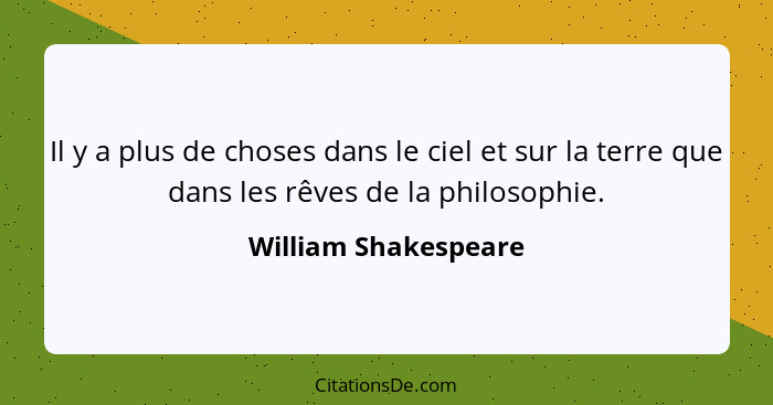 Il y a plus de choses dans le ciel et sur la terre que dans les rêves de la philosophie.... - William Shakespeare