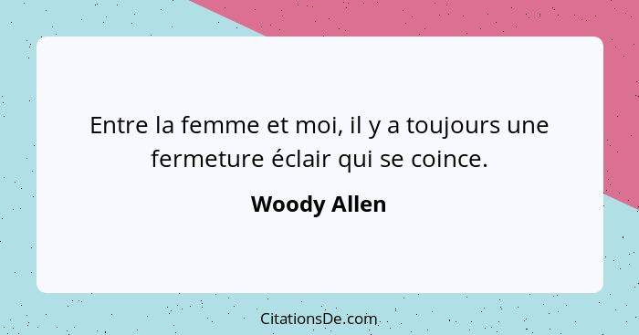 Entre la femme et moi, il y a toujours une fermeture éclair qui se coince.... - Woody Allen