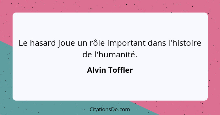 Le hasard joue un rôle important dans l'histoire de l'humanité.... - Alvin Toffler