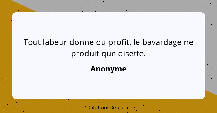 Tout labeur donne du profit, le bavardage ne produit que disette.... - Anonyme