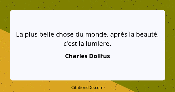 La plus belle chose du monde, après la beauté, c'est la lumière.... - Charles Dollfus