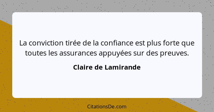 La conviction tirée de la confiance est plus forte que toutes les assurances appuyées sur des preuves.... - Claire de Lamirande